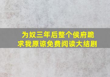 为奴三年后整个侯府跪求我原谅免费阅读大结剧