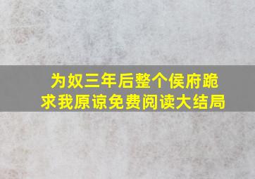 为奴三年后整个侯府跪求我原谅免费阅读大结局