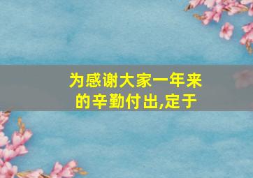 为感谢大家一年来的辛勤付出,定于