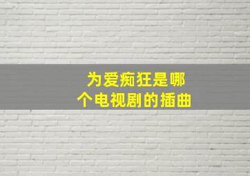 为爱痴狂是哪个电视剧的插曲