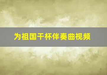 为祖国干杯伴奏曲视频