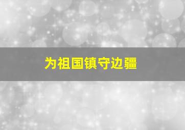 为祖国镇守边疆