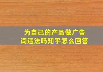 为自己的产品做广告词违法吗知乎怎么回答