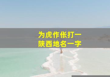 为虎作伥打一陕西地名一字