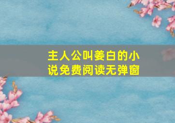 主人公叫姜白的小说免费阅读无弹窗