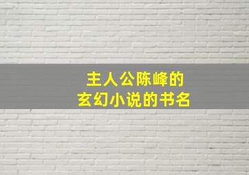 主人公陈峰的玄幻小说的书名