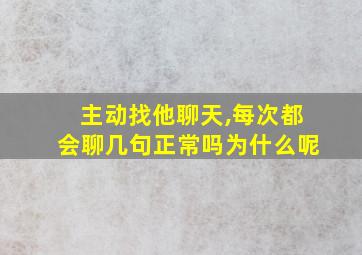 主动找他聊天,每次都会聊几句正常吗为什么呢