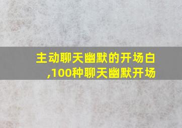 主动聊天幽默的开场白,100种聊天幽默开场