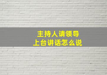 主持人请领导上台讲话怎么说