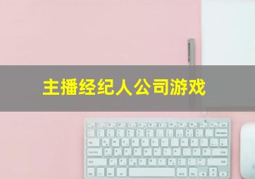 主播经纪人公司游戏