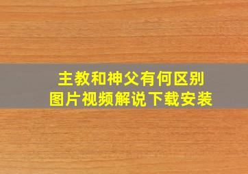 主教和神父有何区别图片视频解说下载安装