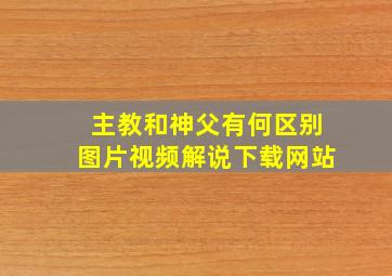 主教和神父有何区别图片视频解说下载网站