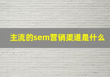 主流的sem营销渠道是什么