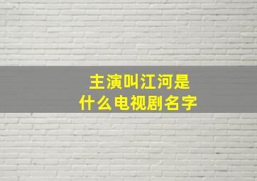 主演叫江河是什么电视剧名字