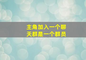 主角加入一个聊天群是一个群员