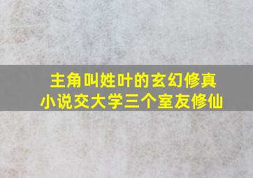 主角叫姓叶的玄幻修真小说交大学三个室友修仙