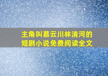 主角叫慕云川林清河的短剧小说免费阅读全文