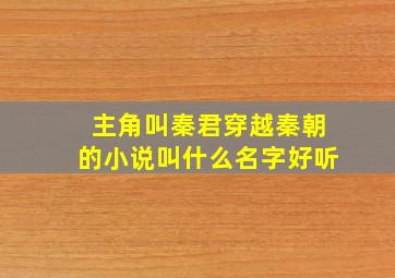 主角叫秦君穿越秦朝的小说叫什么名字好听