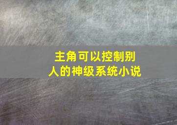 主角可以控制别人的神级系统小说