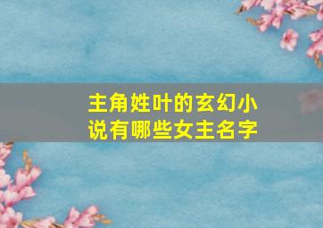 主角姓叶的玄幻小说有哪些女主名字