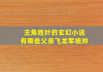 主角姓叶的玄幻小说有哪些父亲飞龙军统帅