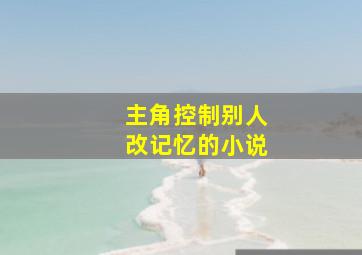 主角控制别人改记忆的小说