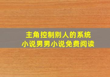 主角控制别人的系统小说男男小说免费阅读