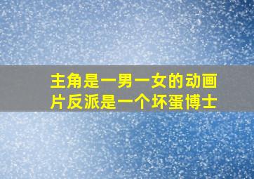 主角是一男一女的动画片反派是一个坏蛋博士