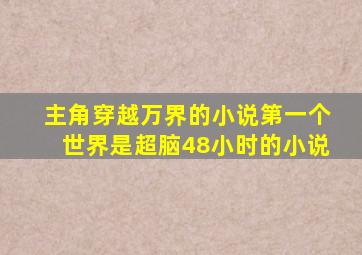 主角穿越万界的小说第一个世界是超脑48小时的小说