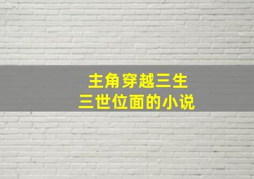 主角穿越三生三世位面的小说