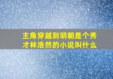 主角穿越到明朝是个秀才林浩然的小说叫什么