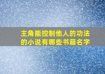 主角能控制他人的功法的小说有哪些书籍名字