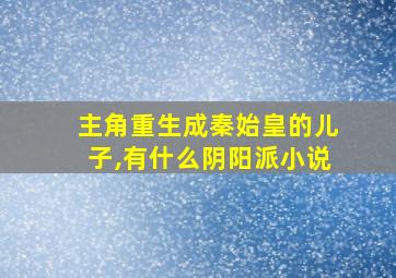 主角重生成秦始皇的儿子,有什么阴阳派小说