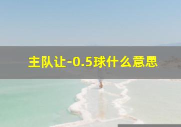 主队让-0.5球什么意思