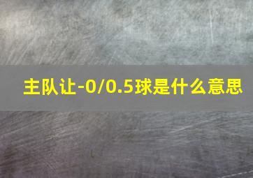 主队让-0/0.5球是什么意思