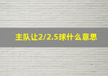 主队让2/2.5球什么意思