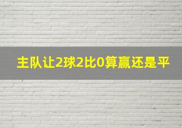 主队让2球2比0算赢还是平