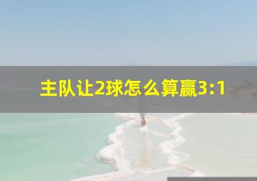 主队让2球怎么算赢3:1