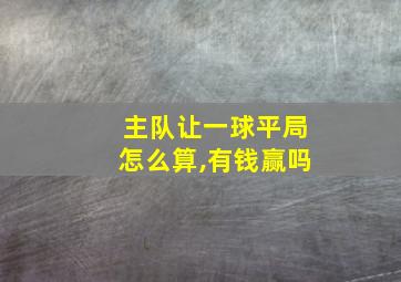 主队让一球平局怎么算,有钱赢吗