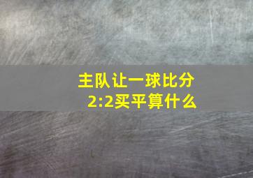 主队让一球比分2:2买平算什么