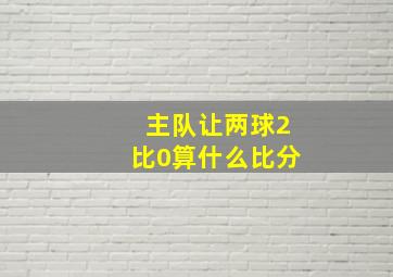 主队让两球2比0算什么比分