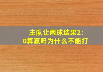 主队让两球结果2:0算赢吗为什么不能打