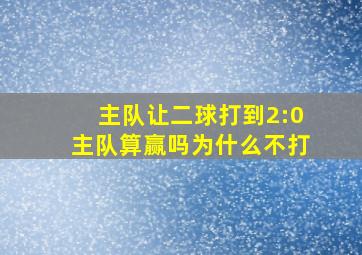 主队让二球打到2:0主队算赢吗为什么不打