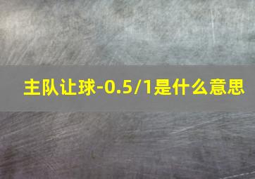 主队让球-0.5/1是什么意思