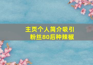 主页个人简介吸引粉丝80后种辣椒