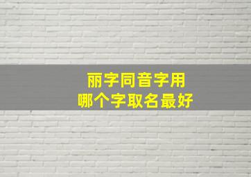 丽字同音字用哪个字取名最好