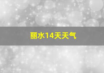 丽水14天天气