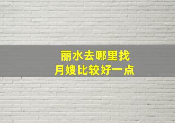 丽水去哪里找月嫂比较好一点