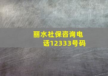 丽水社保咨询电话12333号码