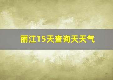 丽江15天查询天天气